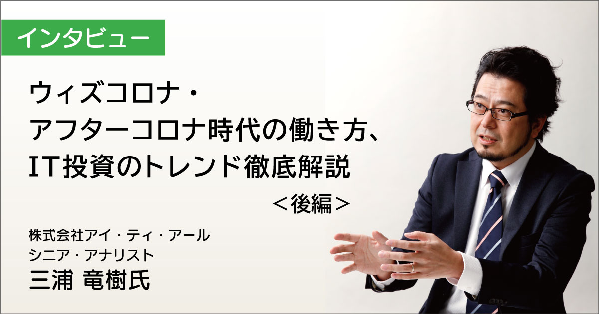 ウィズコロナ・アフターコロナ時代の働き方、IT投資のトレンド徹底解説・後編