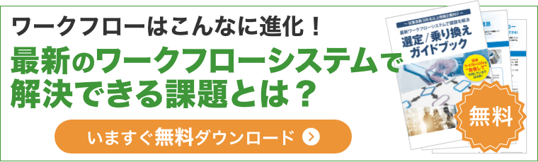 ワークフローはこんなに進化！最新のワークフローシステムが解決できる課題とは？