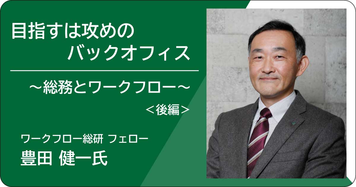 目指すは攻めのバックオフィス～総務とワークフロー～（後編）