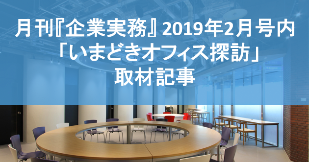 月刊『企業実務』2019年2月号内「いまどきオフィス探訪」取材記事