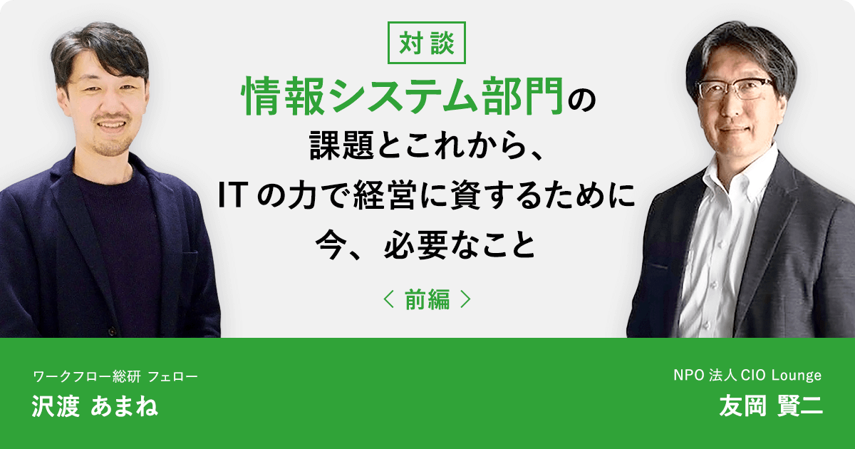 【前編】情報システム部門の課題とこれから、ITの力で経営に資するために今、必要なこと