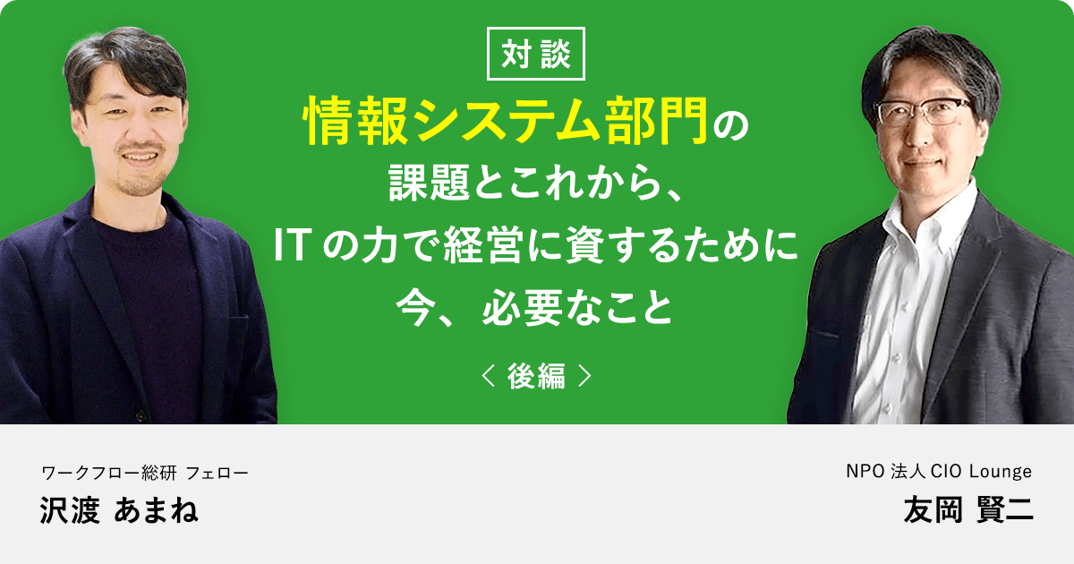 【後編】情報システム部門の課題とこれから、ITの力で経営に資するために今、必要なこと